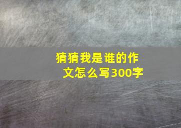 猜猜我是谁的作文怎么写300字