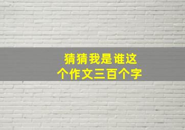 猜猜我是谁这个作文三百个字