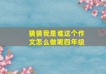 猜猜我是谁这个作文怎么做呢四年级