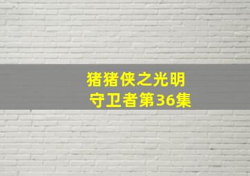 猪猪侠之光明守卫者第36集