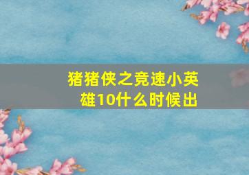 猪猪侠之竞速小英雄10什么时候出