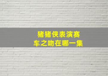 猪猪侠表演赛车之吻在哪一集