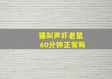 猫叫声吓老鼠60分钟正常吗