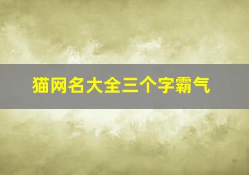 猫网名大全三个字霸气