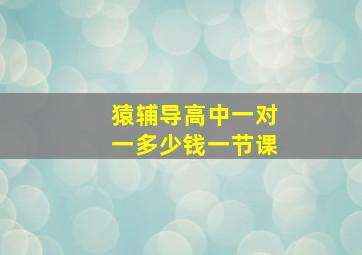 猿辅导高中一对一多少钱一节课