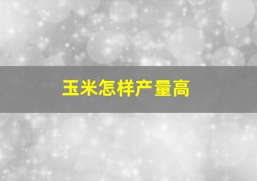 玉米怎样产量高