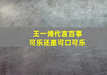 王一博代言百事可乐还是可口可乐