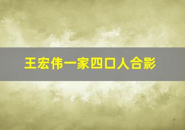 王宏伟一家四口人合影