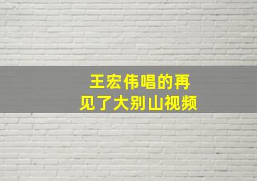 王宏伟唱的再见了大别山视频