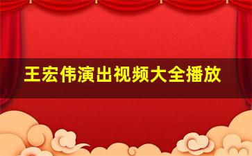 王宏伟演出视频大全播放