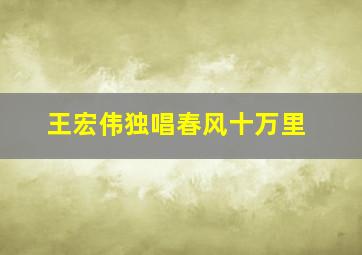 王宏伟独唱春风十万里