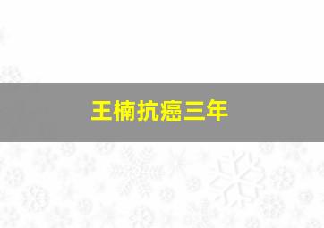 王楠抗癌三年