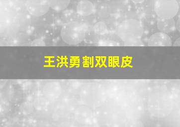 王洪勇割双眼皮