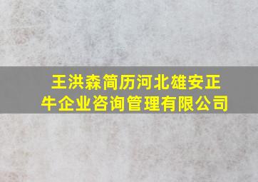 王洪森简历河北雄安正牛企业咨询管理有限公司