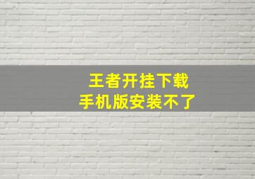 王者开挂下载手机版安装不了