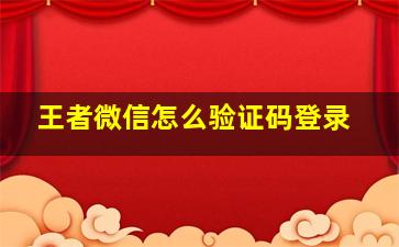 王者微信怎么验证码登录