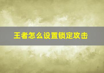 王者怎么设置锁定攻击