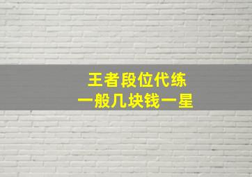 王者段位代练一般几块钱一星