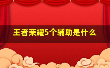 王者荣耀5个辅助是什么