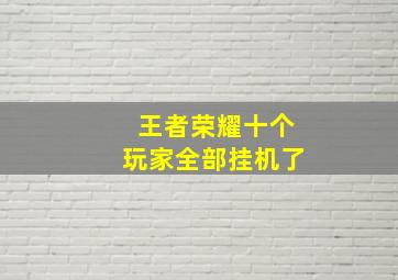 王者荣耀十个玩家全部挂机了