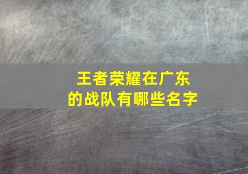 王者荣耀在广东的战队有哪些名字