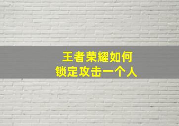 王者荣耀如何锁定攻击一个人