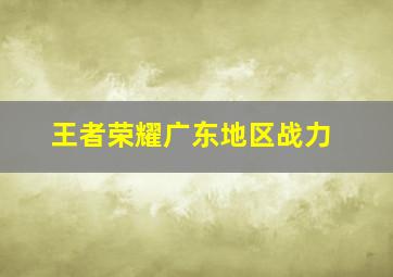 王者荣耀广东地区战力