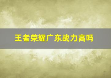 王者荣耀广东战力高吗