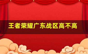 王者荣耀广东战区高不高