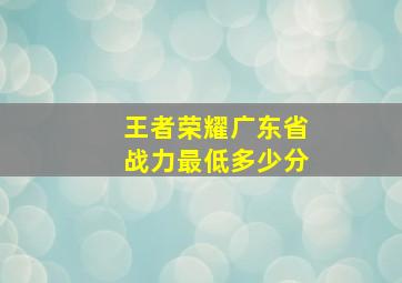 王者荣耀广东省战力最低多少分