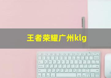 王者荣耀广州klg