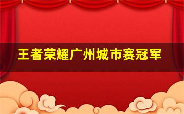 王者荣耀广州城市赛冠军