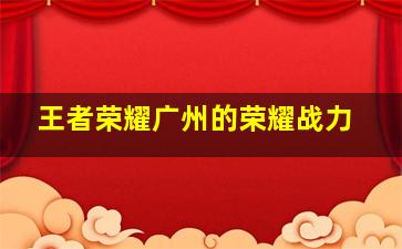 王者荣耀广州的荣耀战力