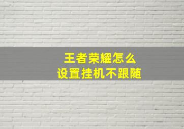 王者荣耀怎么设置挂机不跟随