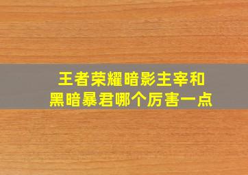 王者荣耀暗影主宰和黑暗暴君哪个厉害一点