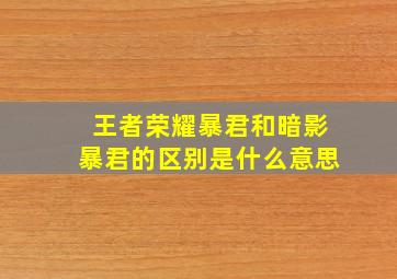 王者荣耀暴君和暗影暴君的区别是什么意思