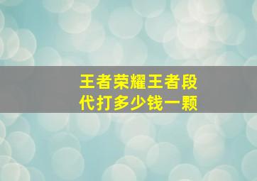 王者荣耀王者段代打多少钱一颗