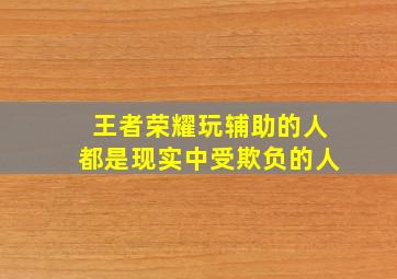 王者荣耀玩辅助的人都是现实中受欺负的人