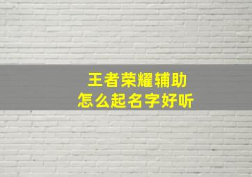 王者荣耀辅助怎么起名字好听