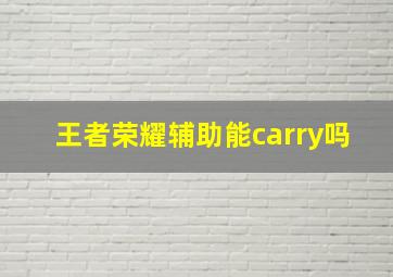 王者荣耀辅助能carry吗