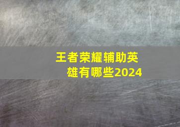 王者荣耀辅助英雄有哪些2024