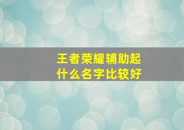 王者荣耀辅助起什么名字比较好