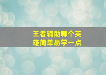 王者辅助哪个英雄简单易学一点