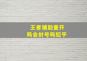 王者辅助重开吗会封号吗知乎