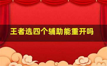 王者选四个辅助能重开吗