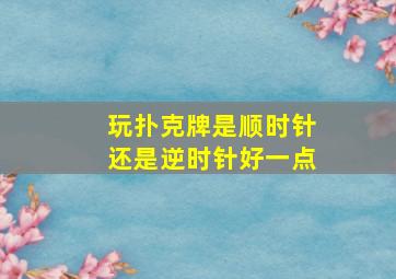 玩扑克牌是顺时针还是逆时针好一点