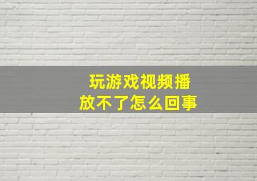 玩游戏视频播放不了怎么回事