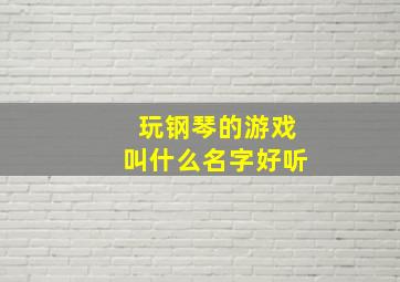 玩钢琴的游戏叫什么名字好听