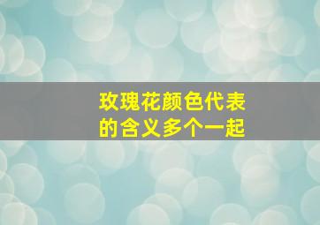 玫瑰花颜色代表的含义多个一起