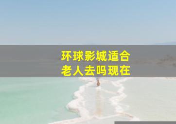 环球影城适合老人去吗现在